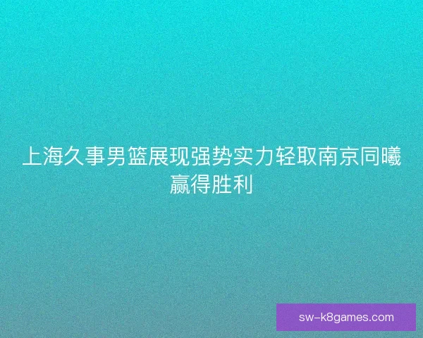 上海久事男篮展现强势实力轻取南京同曦赢得胜利